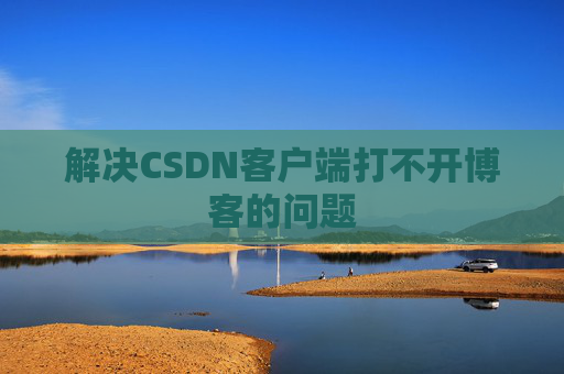 解决CSDN客户端打不开博客的问题